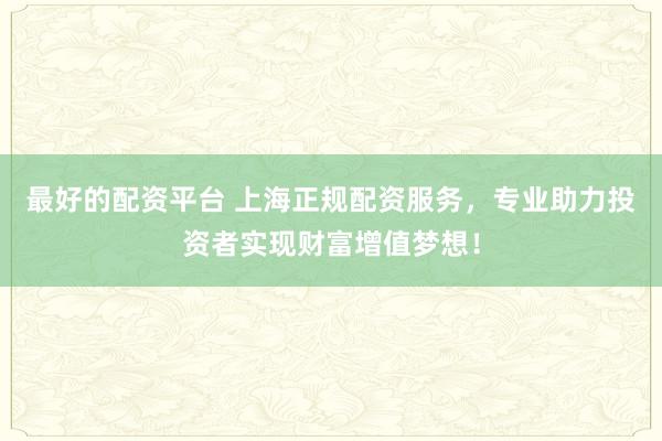 最好的配資平臺(tái) 上海正規(guī)配資服務(wù),專(zhuān)業(yè)助力投資者實(shí)現(xiàn)財(cái)富增值夢(mèng)想!