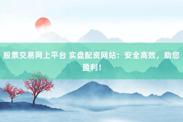 股票交易網上平臺 實盤配資網站:安全高效,助您盈利!