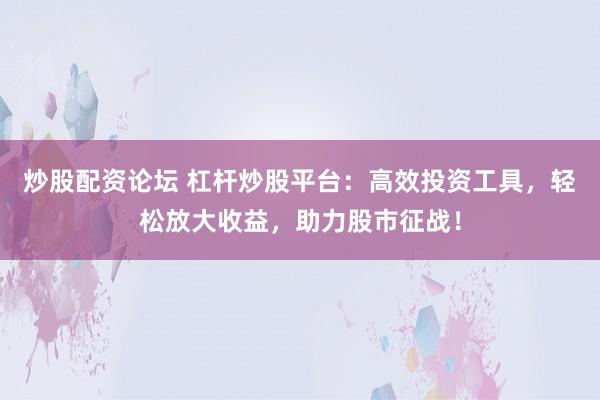 炒股配資論壇 杠桿炒股平臺：高效投資工具，輕松放大收益，助力股市征戰(zhàn)！