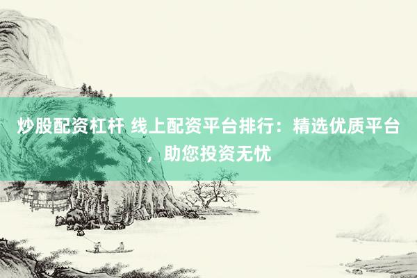 炒股配資杠桿 線上配資平臺(tái)排行：精選優(yōu)質(zhì)平臺(tái)，助您投資無(wú)憂