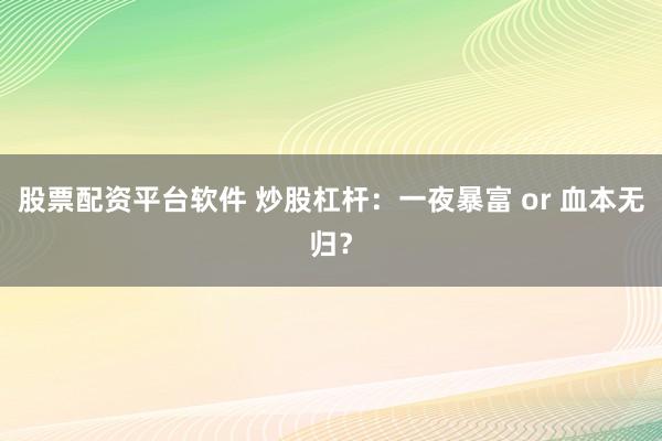 股票配資平臺軟件 炒股杠桿：一夜暴富 or 血本無歸？