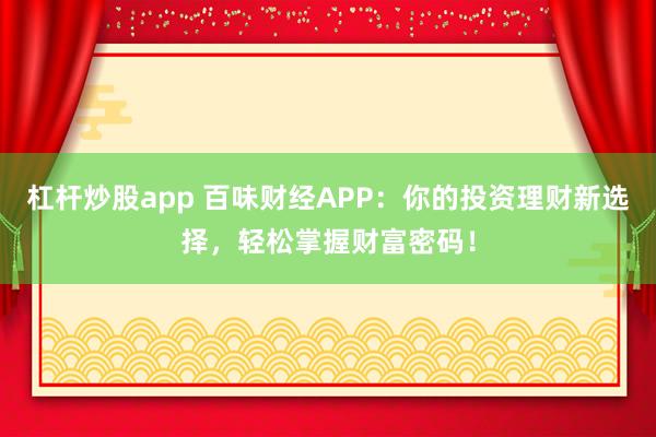 杠桿炒股app 百味財經(jīng)APP：你的投資理財新選擇，輕松掌握財富密碼！