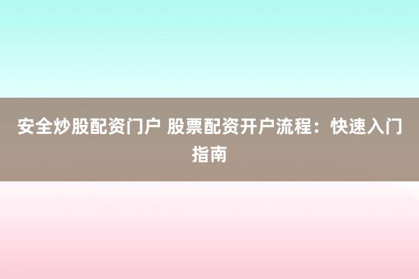 安全炒股配資門戶 股票配資開戶流程：快速入門指南