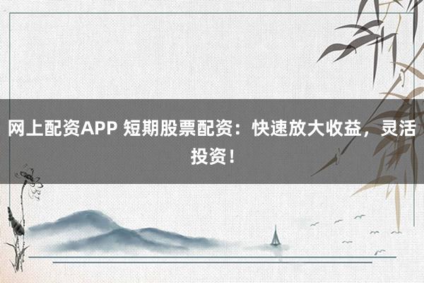 網上配資APP 短期股票配資:快速放大收益,靈活投資!