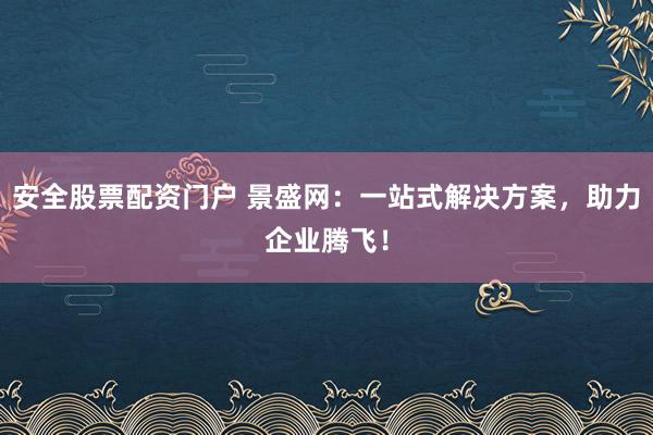 安全股票配資門戶 景盛網(wǎng)：一站式解決方案，助力企業(yè)騰飛！