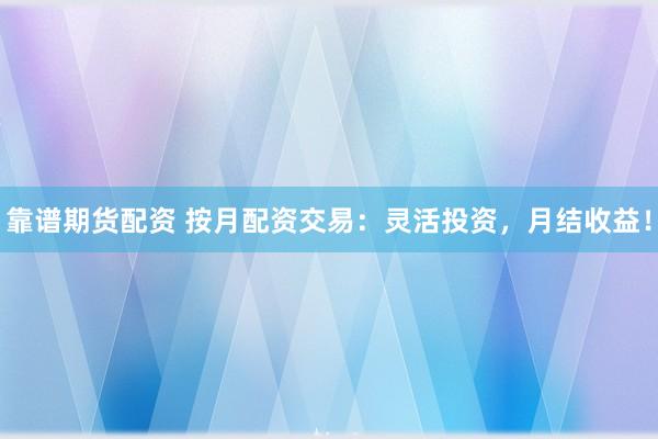 靠譜期貨配資 按月配資交易：靈活投資，月結收益！