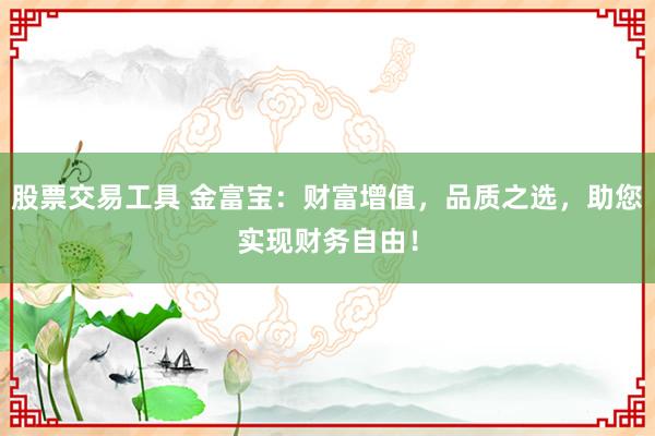 股票交易工具 金富寶:財富增值,品質之選,助您實現財務自由!