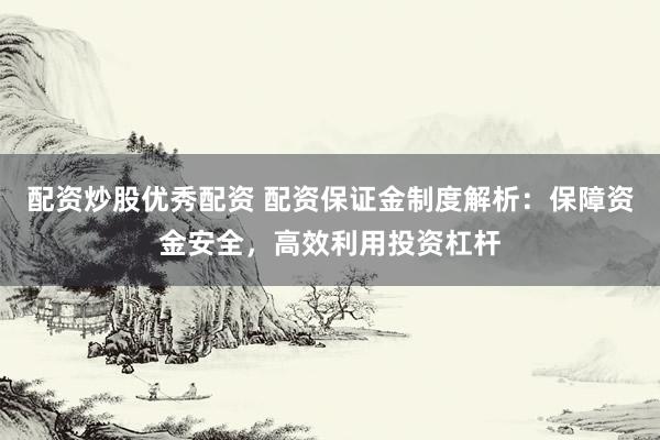 配資炒股優(yōu)秀配資 配資保證金制度解析：保障資金安全，高效利用投資杠桿