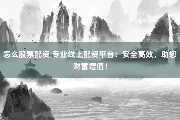 怎么股票配資 專業(yè)線上配資平臺(tái)：安全高效，助您財(cái)富增值！
