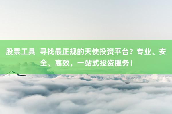 股票工具  尋找最正規(guī)的天使投資平臺？專業(yè)、安全、高效，一站式投資服務(wù)！