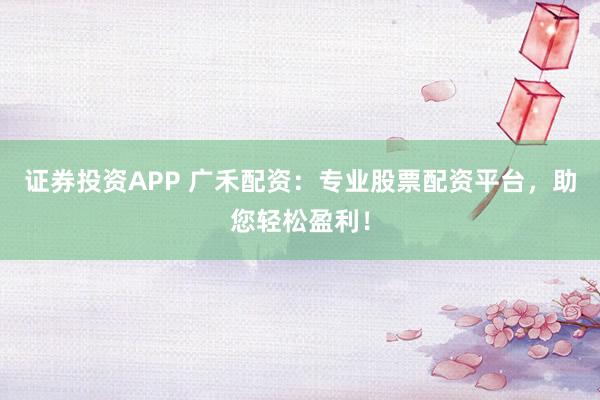 證券投資APP 廣禾配資：專業股票配資平臺，助您輕松盈利！