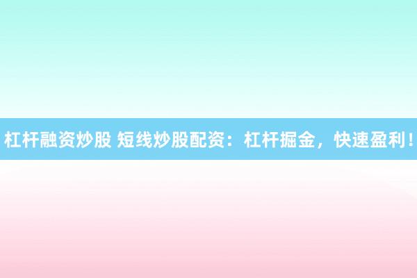 杠桿融資炒股 短線炒股配資：杠桿掘金，快速盈利！
