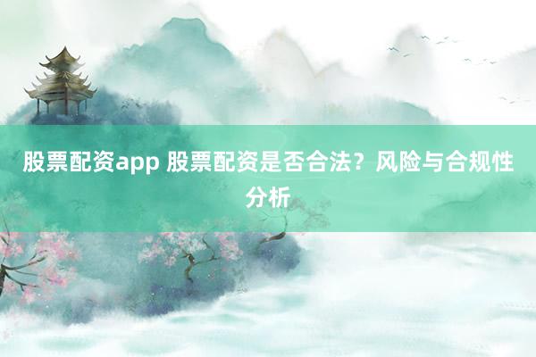 股票配資app 股票配資是否合法？風險與合規性分析