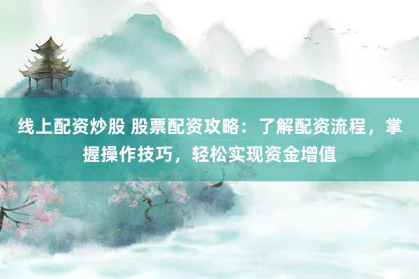 線上配資炒股 股票配資攻略：了解配資流程，掌握操作技巧，輕松實現資金增值