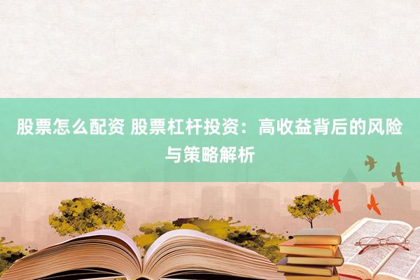 股票怎么配資 股票杠桿投資：高收益背后的風險與策略解析
