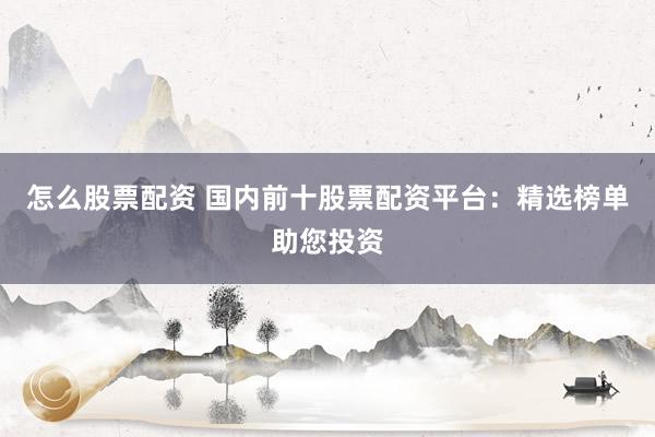 怎么股票配資 國內(nèi)前十股票配資平臺(tái)：精選榜單助您投資