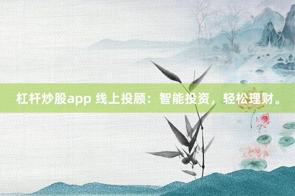 杠桿炒股app 線上投顧：智能投資，輕松理財。