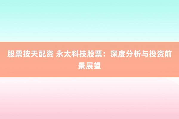 股票按天配資 永太科技股票：深度分析與投資前景展望