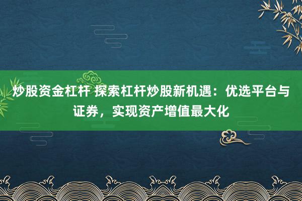 炒股資金杠桿 探索杠桿炒股新機遇：優選平臺與證券，實現資產增值最大化
