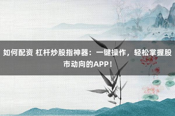 如何配資 杠桿炒股指神器：一鍵操作，輕松掌握股市動向的APP！