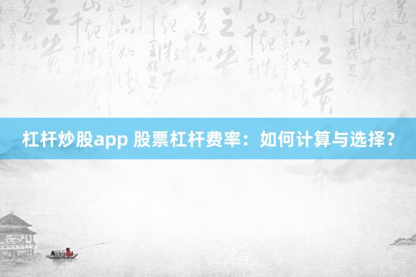 杠桿炒股app 股票杠桿費率：如何計算與選擇？