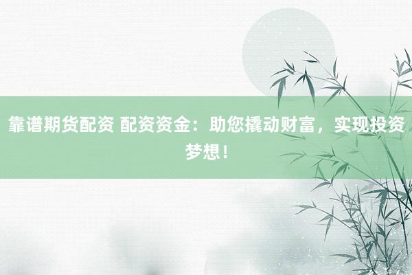 靠譜期貨配資 配資資金:助您撬動財富,實現投資夢想!