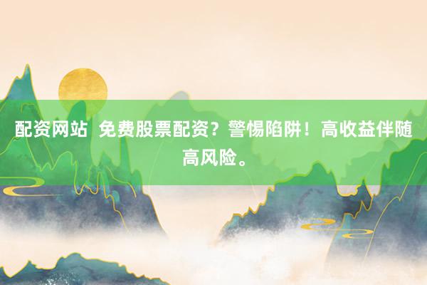 配資網站  免費股票配資？警惕陷阱！高收益伴隨高風險。