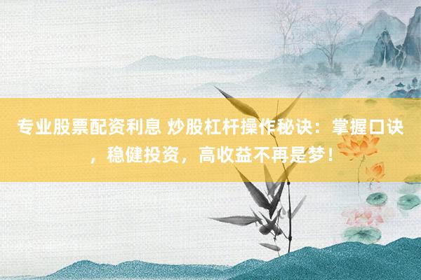 專業股票配資利息 炒股杠桿操作秘訣：掌握口訣，穩健投資，高收益不再是夢！