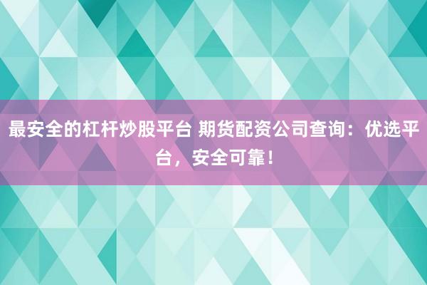 最安全的杠桿炒股平臺 期貨配資公司查詢：優選平臺，安全可靠！