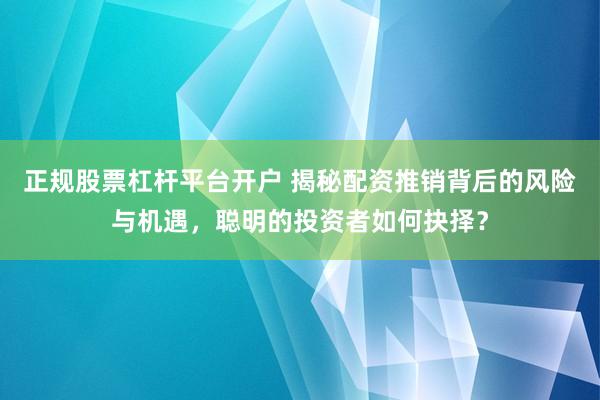 正規股票杠桿平臺開戶 揭秘配資推銷背后的風險與機遇，聰明的投資者如何抉擇？