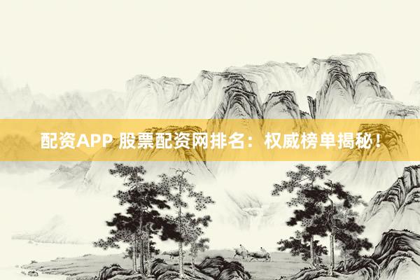 配資APP 股票配資網(wǎng)排名：權(quán)威榜單揭秘！
